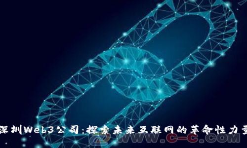 深圳Web3公司：探索未来互联网的革命性力量