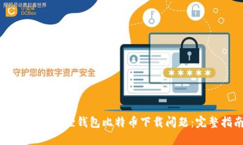 如何解决狐狸钱包比特币下载问题：完整指南