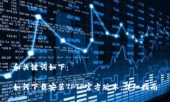 和关键词如下：如何下载安装TPTP官方版本：详细