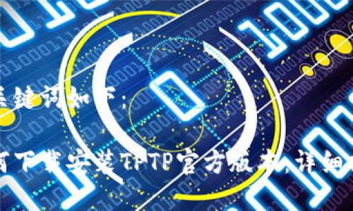 和关键词如下：

如何下载安装TPTP官方版本：详细指南