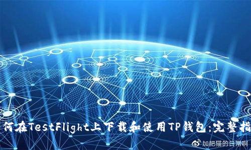 如何在TestFlight上下载和使用TP钱包：完整指南