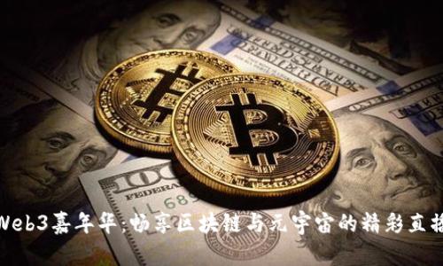 探索Web3嘉年华：畅享区块链与元宇宙的精彩直播盛宴