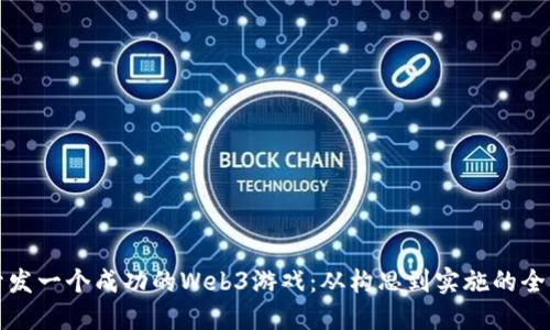 如何开发一个成功的Web3游戏：从构思到实施的全面指南