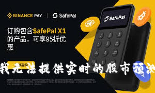 很抱歉，我无法提供实时的股市预测或建议。