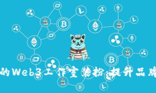 如何打造现代化的Web3工作室装扮：提升品牌形象与员工士气