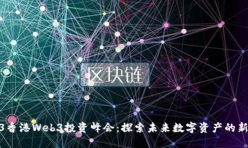 2023香港Web3投资峰会：探索未来数字资产的新机遇