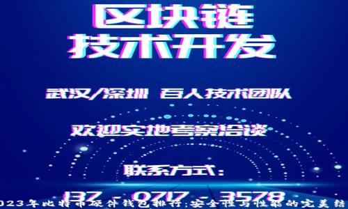 
2023年比特币硬件钱包排行：安全性与性能的完美结合