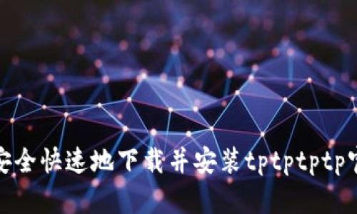 : 如何安全快速地下载并安装tptptptp官方版本