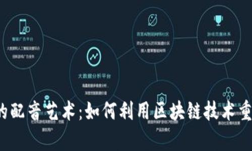 Web3时代的配音艺术：如何利用区块链技术重塑声音产业