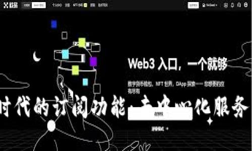 探索Web3时代的订阅功能：去中心化服务的未来趋势