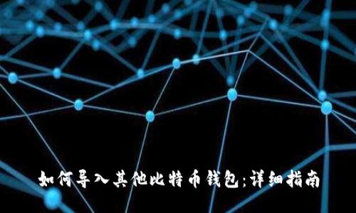 如何导入其他比特币钱包：详细指南