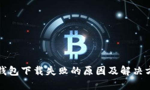TP钱包下载失败的原因及解决方案