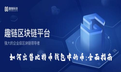 如何出售比特币钱包中的币：全面指南