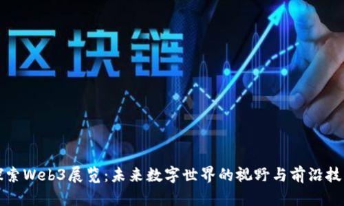 探索Web3展览：未来数字世界的视野与前沿技术