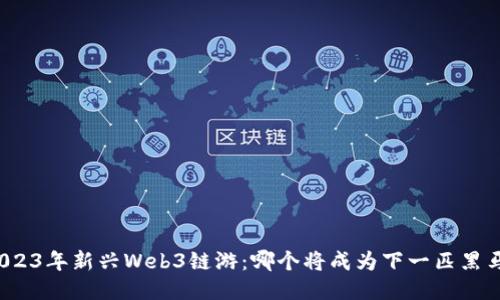 2023年新兴Web3链游：哪个将成为下一匹黑马？