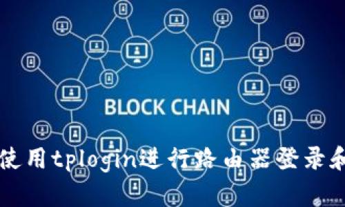 如何使用tplogin进行路由器登录和设置