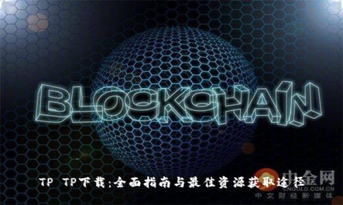 TP TP下载：全面指南与最佳资源获取途径