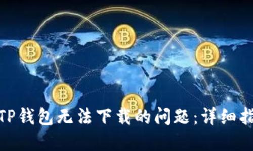 如何解决TP钱包无法下载的问题：详细指南与步骤