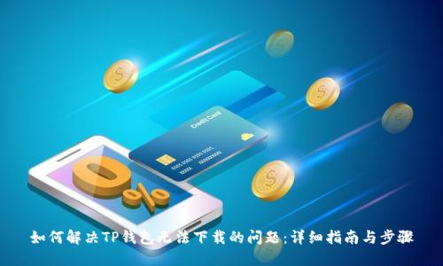 如何解决TP钱包无法下载的问题：详细指南与步骤