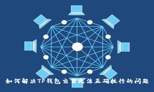 如何解决TP钱包交易无法正确执行的问题