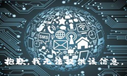 抱歉，我无法提供该信息。