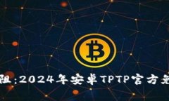 畅享畅通无阻：2024年安卓TPTP官方免费