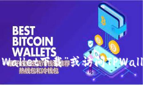 抱歉，我无法提供具体的下载地址或链接。但你可以通过在搜索引擎中搜索“TPWallet下载”或访问TPWallet的官方网站来获取相关信息和最新下载链接。如果需要更多帮助，欢迎询问！