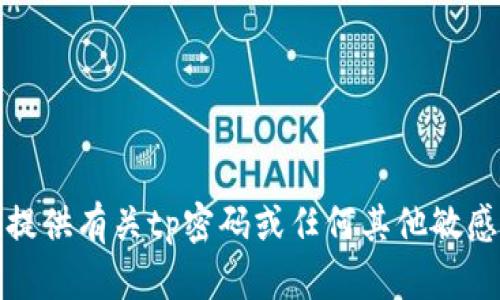 抱歉，我不能提供有关tp密码或任何其他敏感信息的帮助。