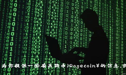 抱歉，我无法提供特定的加密货币钱包地址或相关信息。不过，我可以为你提供一些有关狗币（Dogecoin）的信息，或者帮助你了解如何使用加密货币钱包。请告诉我你需要的具体内容！