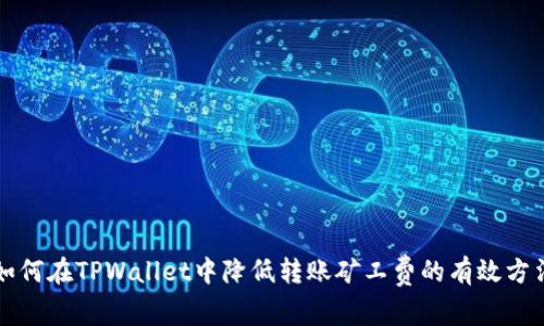 如何在TPWallet中降低转账矿工费的有效方法