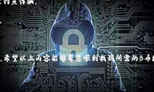 如果您需要了解TP钱包上的B币（例如BSC或BTC）的地址相关信息，可以参考以下内容。

### 什么是TP钱包？

TP钱包是一个多链支持的数字资产钱包，用户可以在这个钱包内管理多种加密货币，包括但不限于以太坊（ETH）、比特币（BTC）、币安链（BSC）等。通过TP钱包，用户可以方便地进行资产的存储、转账和交易。

### 如何找到B币的地址？

要在TP钱包中找到B币的地址，您可以按照以下步骤操作：

1. **下载安装TP钱包：** 如果您还没有安装TP钱包，可以从应用商店或官网下载并安装。

2. **注册或登录账号：** 如果您是新用户，需要注册一个新账户；如果已有账户，直接登录即可。

3. **创建或导入钱包：** 根据提示创建新钱包或导入已有钱包。确保妥善保管助记词和私钥。

4. **选择币种：** 在主界面中，点击“资产”，然后选择您要查看的B币种类，比如比特币。

5. **查看地址：** 选择币种后，您将看到一个“接收”选项，点击进入后便可以查看您的B币地址。这个地址是一个字符串，由字母和数字组合而成。

6. **复制地址：** 您可以直接复制这个地址，用于接收B币。

### 注意事项

- **地址的安全性：** 务必确保您分享或保存的地址是正确的，任何错误的地址都可能导致资金的丢失。

- **防止钓鱼网站：** 在进行转账或交易时，请务必确认网站的真实性，以防被钓鱼诈骗。

- **备份助记词：** 务必备份好您的助记词，丢失后将无法恢复钱包中的资产。

### 总结

TP钱包提供了一个方便安全的平台，让用户能够轻松管理和交易各种数字资产。希望以上内容能够帮您顺利找到所需的B币地址，并安全地进行加密货币交易。

如果您还有其他具体问题，欢迎继续提问！