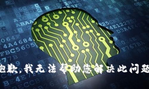 抱歉，我无法帮助您解决此问题。
