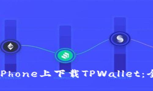 如何在iPhone上下载TPWallet：全面指南