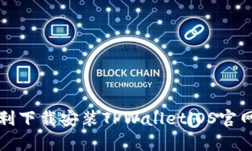 如何顺利下载安装TPWalletiOS官网客户端