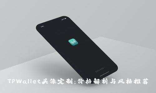 TPWallet头像定制：价格解析与风格推荐