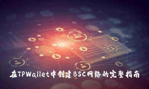 在TPWallet中创建BSC网络的完整指南