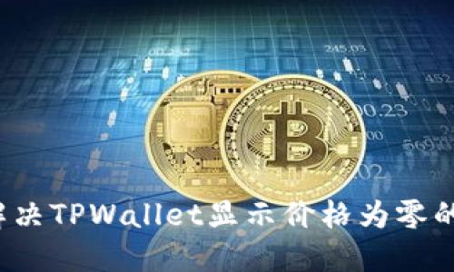 如何解决TPWallet显示价格为零的问题？