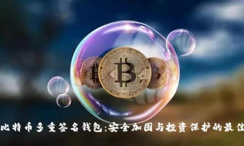 掌握比特币多重签名钱包：安全加固与投资保护的最佳选择