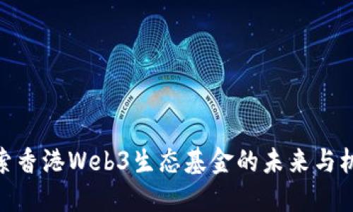 探索香港Web3生态基金的未来与机遇