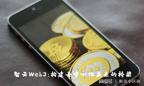 智云Web3：构建去中心化未来的桥梁