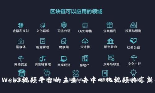 探索Web3视频平台的未来：去中心化视频共享新体验