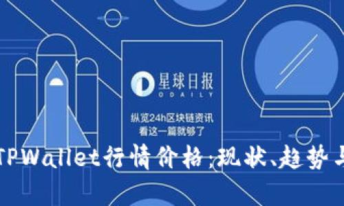 全面解析TPWallet行情价格：现状、趋势与未来展望