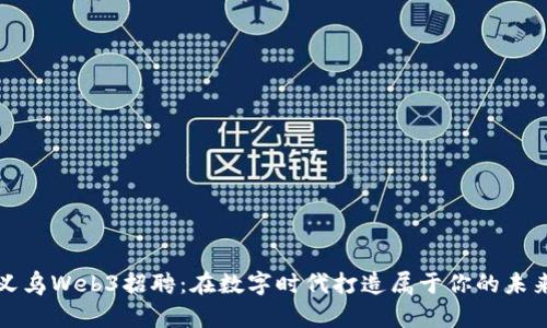 义乌Web3招聘：在数字时代打造属于你的未来