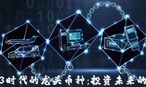 
解读Web3时代的龙头币种：投资未来的关键所在