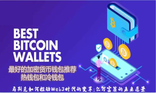 
马斯克如何推动Web3时代的变革：亿万富翁的未来愿景