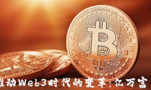 
马斯克如何推动Web3时代的变革：亿万富翁的未来愿景