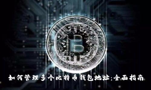 如何管理多个比特币钱包地址：全面指南