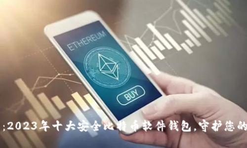 为您推荐：2023年十大安全比特币软件钱包，守护您的数字资产