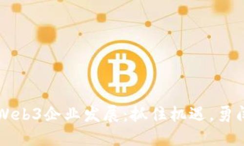 国内Web3企业发展：抓住机遇，勇闯未来