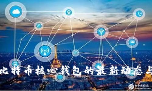 全面解析比特币核心钱包的最新动态与使用技巧